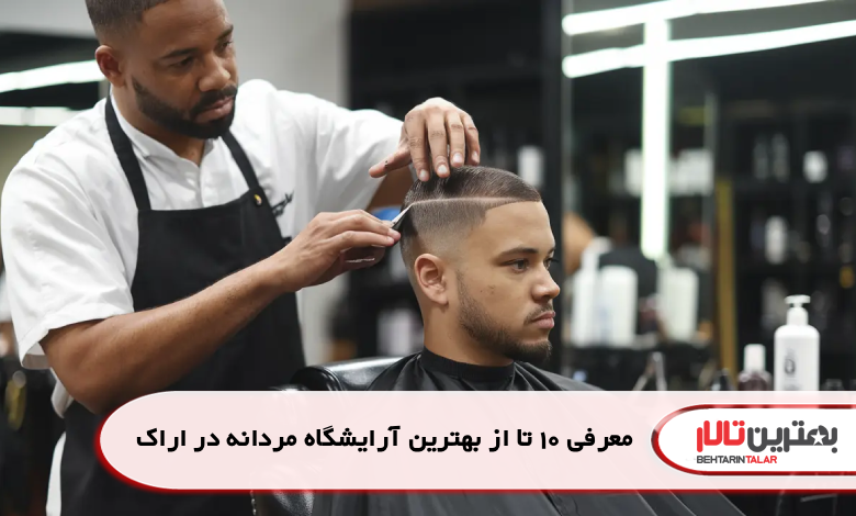 معرفی 10 تا از بهترین آرایشگاه مردانه در اراک