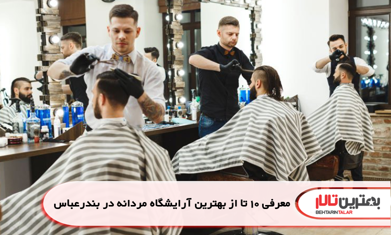 معرفی 10 تا از بهترین آرایشگاه مردانه در بندرعباس