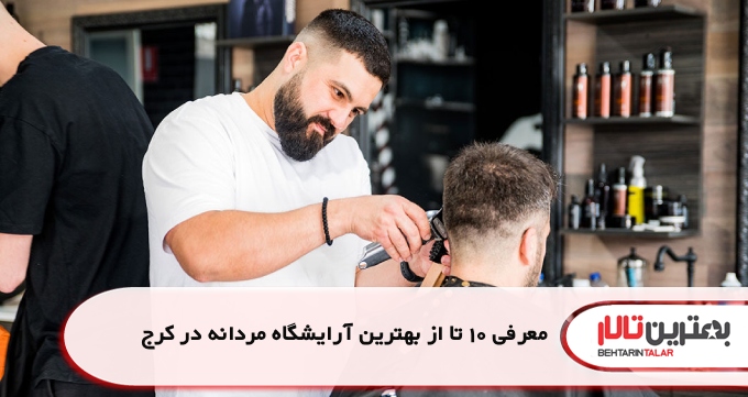 معرفی 10 تا از بهترین آرایشگاه مردانه در کرج