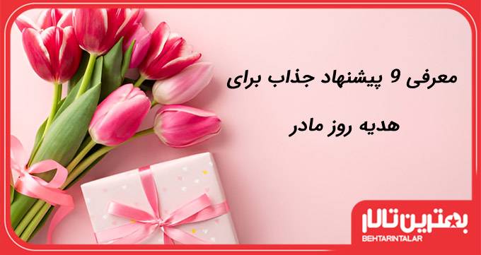 معرفی 9 پیشنهاد جذاب برای هدیه روز مادر