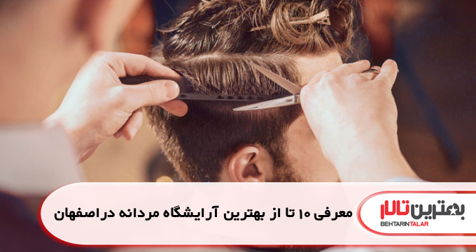 10 تا از بهترین آرایشگاه مردانه در اصفهان