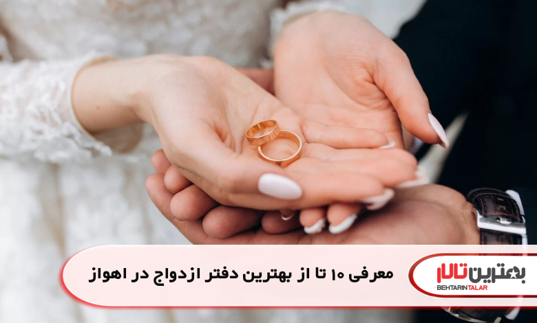 معرفی 10 تا از بهترین دفتر ازدواج در اهواز