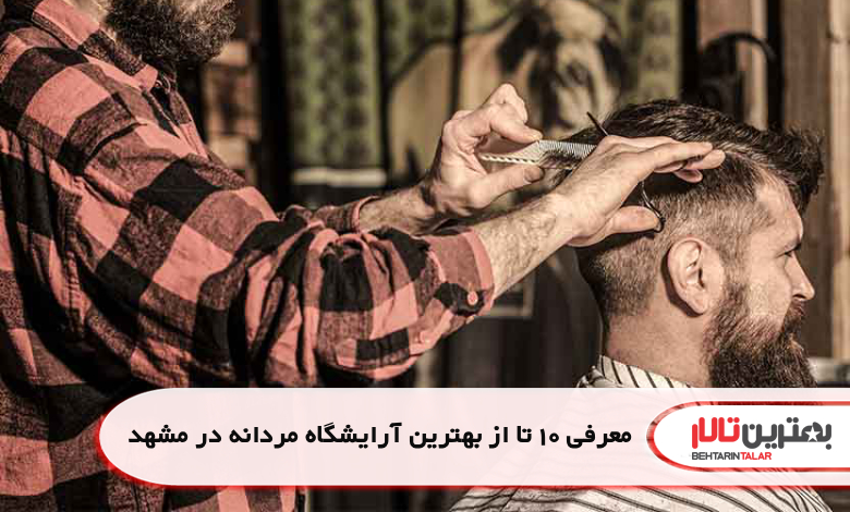 معرفی 10 تا از بهترین آرایشگاه مردانه در مشهد