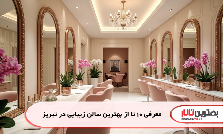 معرفی 10 تا از بهترین سالن زیبایی در تبریز