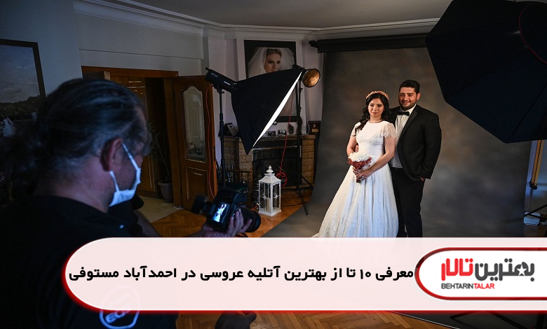 بهترین آتلیه عروسی در احمدآباد مستوفی